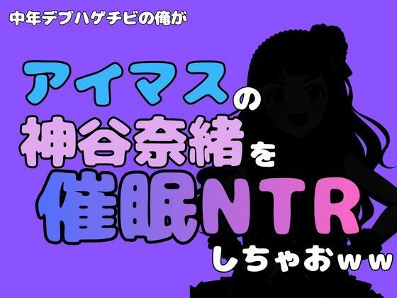 中年デブハゲチビの俺が『アイマス』の神谷奈緒を催●NTRしちゃおww