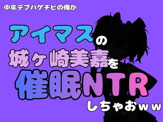 中年デブハゲチビの俺が『アイマス』の城ヶ崎美嘉を催●NTRしちゃおww