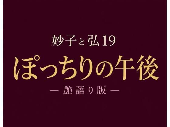 妙子(タエコ)と弘(ヒロム)19 ぽっちりの午後 ― 艶語り版 ―