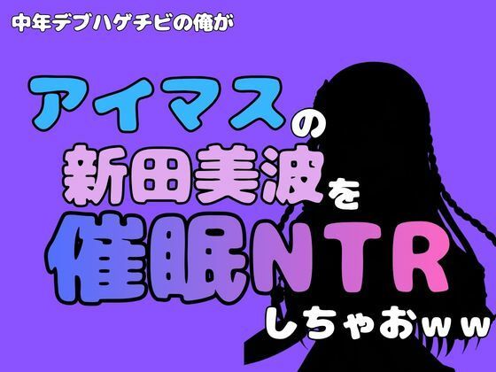 中年デブハゲチビの俺が『アイマス』の新田美波を催●NTRしちゃおww 画像1