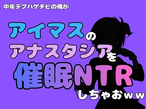 中年デブハゲチビの俺が『アイマス』のアナスタシアを催●NTRしちゃおww 画像1