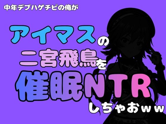 中年デブハゲチビの俺が『アイマス』の二宮飛鳥を催●NTRしちゃおww 画像1