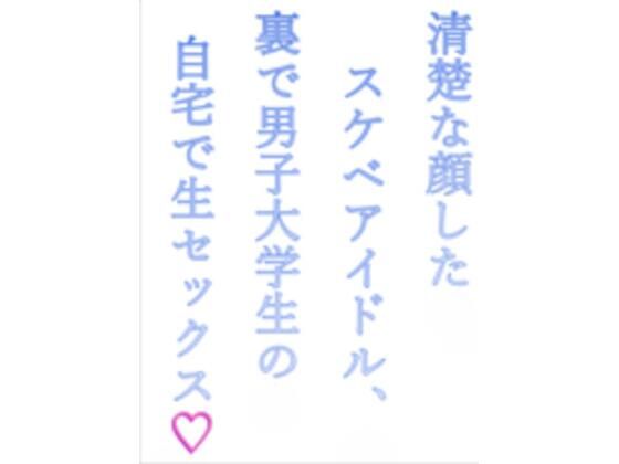 清楚な顔したスケベアイドル、裏で男子大学生の自宅で生セックス(はーと)