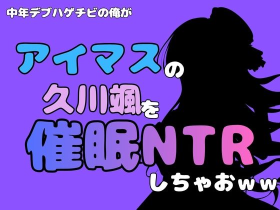 中年デブハゲチビの俺が『アイマス』の久川颯を催●NTRしちゃおww 画像1