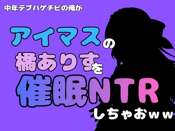 中年デブハゲチビの俺が『アイマス』の橘ありすを催●NTRしちゃおww
