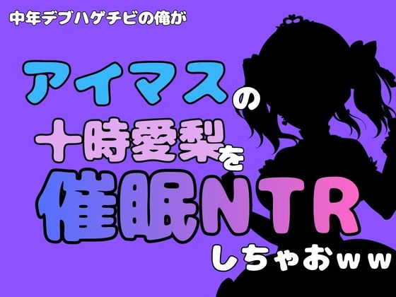中年デブハゲチビの俺が『アイマス』の十時愛梨を催●NTRしちゃおww 画像1