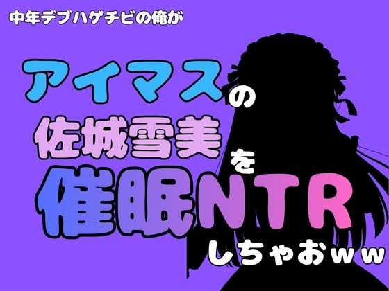 中年デブハゲチビの俺が『アイマス』の佐城雪美を催●NTRしちゃおww