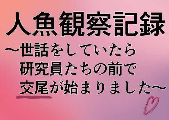 人魚観察記録〜世話をしていたら研究員たちの前で交尾が始まりました〜