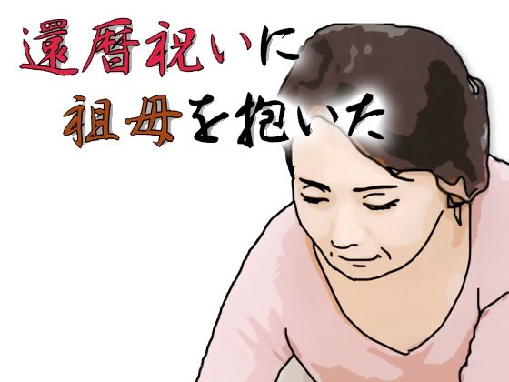 還暦になったお祝いとして祖母を抱いた【あいうえ男】