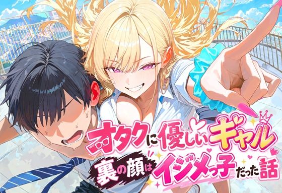 オタクに優しいギャルの裏の顔はイジメっ子だった話