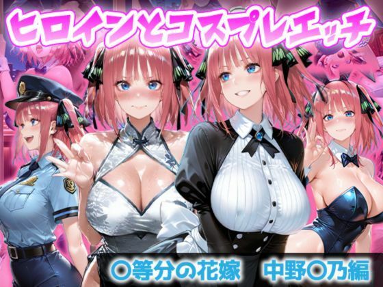 ヒロインとコスプレエッチ 〜五等分の花嫁  中◯二乃編〜【ヒロイン物語】
