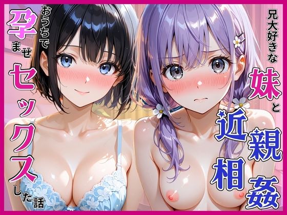 おにいちゃんが大好きな妹と近親相姦。お家で孕ませセックスした話