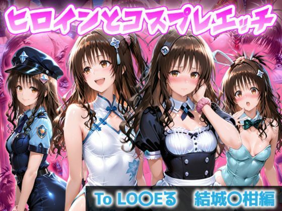 ヒロインとコスプレエッチ To LOVEる 結城◯柑編