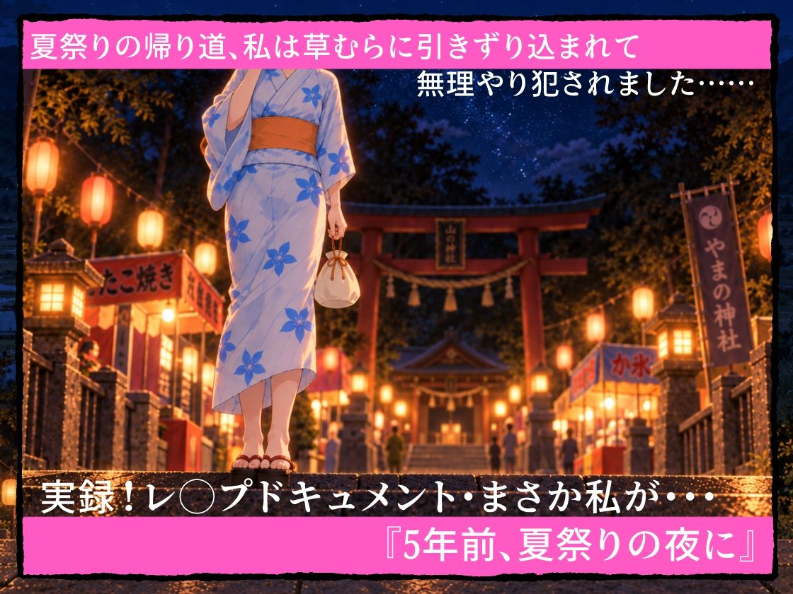 実録！レ◯プドキュメント・まさか私が・・・Vol.7 『5年前、夏祭りの夜に』【被害者 森川みつみさん（仮）20歳・被害当時〇〇生】