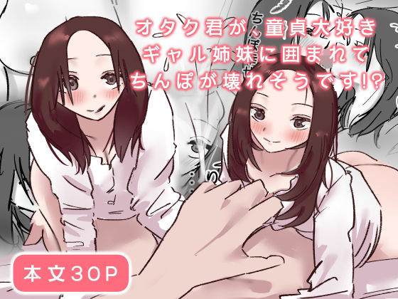 オタク君が、童貞大好きギャル姉妹に囲まれてちんぽが壊れそうです！？
