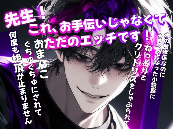 先生。これ、お手伝いじゃなくてただのエッチです！犬の散歩係なのにスランプになった小説家にねっとりとクリトリスをしゃぶられておまんこぐちゅぐちゅにされて何度も絶頂が止まりません