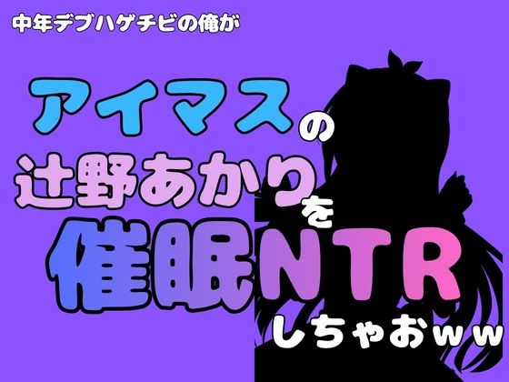 中年デブハゲチビの俺が『アイマス』の辻野あかりを催●NTRしちゃおww 画像1