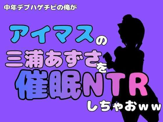 中年デブハゲチビの俺が『アイマス』の三浦あずさを催●NTRしちゃおww