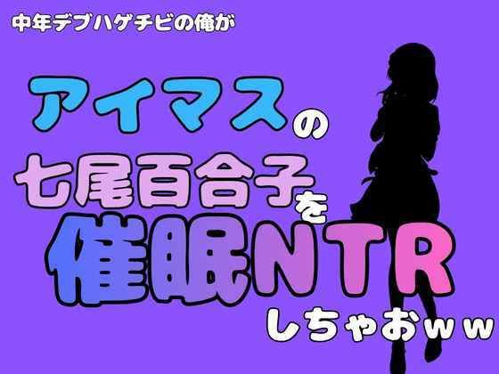 中年デブハゲチビの俺が『アイマス』の七尾百合子を催●NTRしちゃおww 画像1