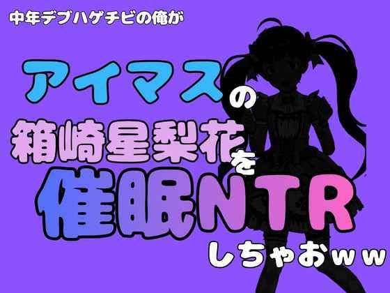 中年デブハゲチビの俺が『アイマス』の箱崎星梨花を催●NTRしちゃおww サンプル画像