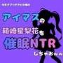 中年デブハゲチビの俺が『アイマス』の箱崎星梨花を催●NTRしちゃおww