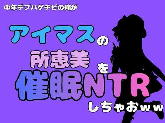 中年デブハゲチビの俺が『アイマス』の所恵美を催●NTRしちゃおww 画像1