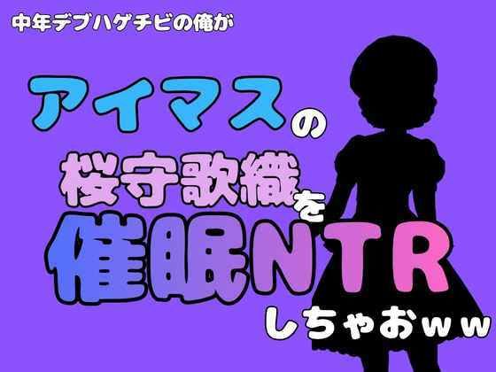 中年デブハゲチビの俺が『アイマス』の桜守歌織を催●NTRしちゃおww