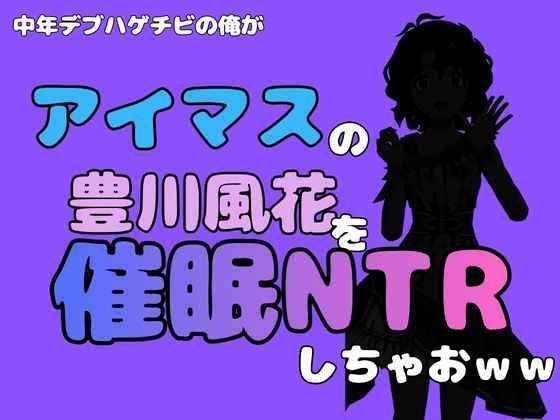 中年デブハゲチビの俺が『アイマス』の豊川風花を催●NTRしちゃおww 画像1