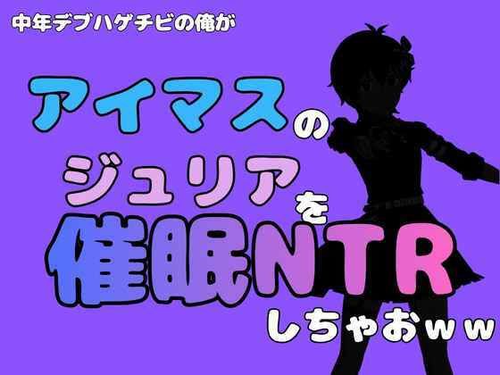 中年デブハゲチビの俺が『アイマス』のジュリアを催●NTRしちゃおww 画像1