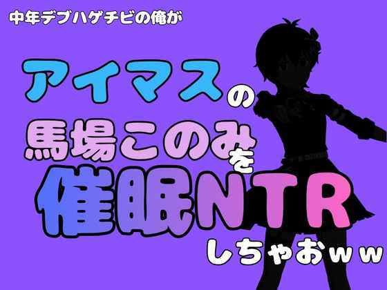 中年デブハゲチビの俺が『アイマス』の馬場このみを催●NTRしちゃおww 画像1