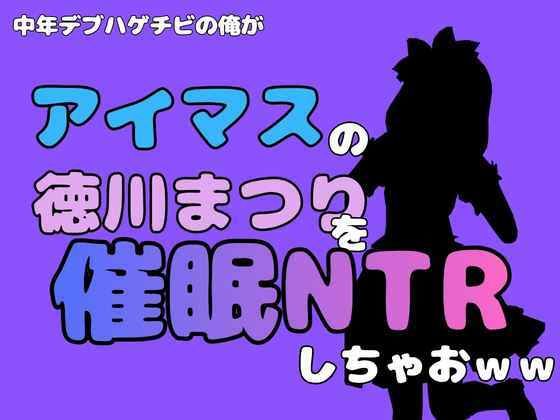 中年デブハゲチビの俺が『アイマス』の徳川まつりを催●NTRしちゃおww 画像1