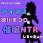 中年デブハゲチビの俺が『アイマス』の徳川まつりを催●NTRしちゃおww