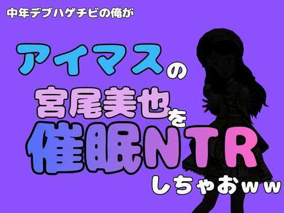 中年デブハゲチビの俺が『アイマス』の宮尾美也を催●NTRしちゃおww 画像1