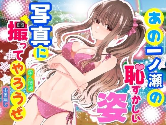 あの一ノ瀬の恥ずかしい姿 写真に撮ってやろうぜ の表紙