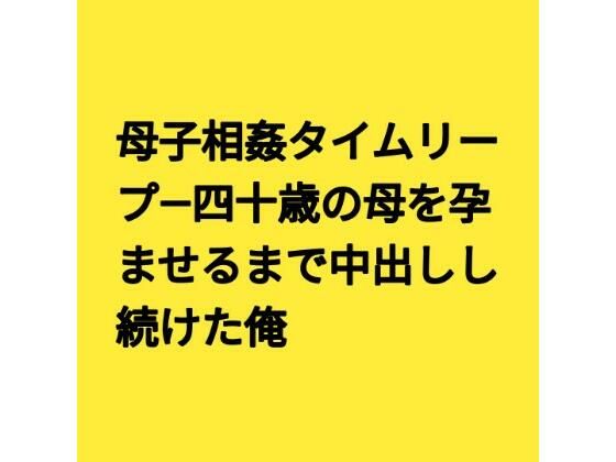 母子相姦タイムリープ―四十歳の母を孕ませるまで中出しし続けた俺