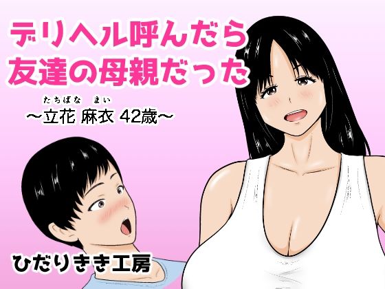 デリヘル呼んだら友達の母親だった 〜立花 麻衣 42歳〜