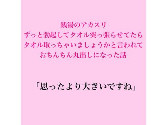 銭湯のアカスリ、ずっと勃起してタオル突っ張らせてたら、タオル取っちゃいましょうかと言われておちんちん丸出しになった話