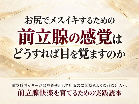 お尻でメスイキするための前立腺の感覚はどうすれば目を覚ますのか 前立腺マッサージ器具を使用しているのに気持ちよくなれない人へ 前立腺快楽を育てるための実践読本