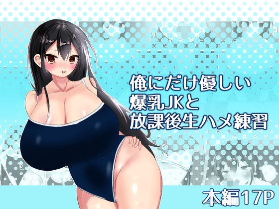 俺にだけ優しい爆乳JKと放課後生ハメ練習【エルフィトス】