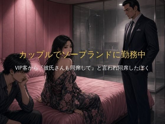 「カップルでソープランドに勤務中、VIP客から『彼氏さんも同席して』と言われ、同席したぼく」