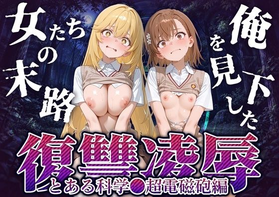 俺を見下した女たちの末路〜復讐◯辱〜【とある科学◯超電磁砲編】【夜愛好家】