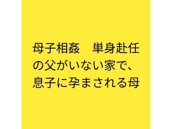 母子相姦  単身赴任の父がいない家で、息子に孕まされる母