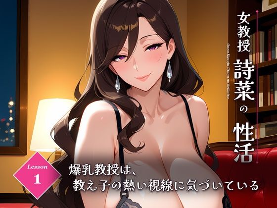 女教授詩菜の性活 Lesson.1 ―爆乳教授は、教え子の熱い視線に気づいている―