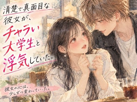 清楚で真面目な彼女が、チャラい大学生と浮気していた。
