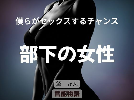 僕らがセックスするチャンス 〜部下の女性〜