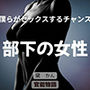 僕らがセックスするチャンス 〜部下の女性〜