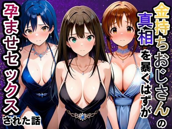 金持ちおじさんの真相を暴くはずが孕ませセックスされた話 渋〇凛・如月〇早・十時〇梨編