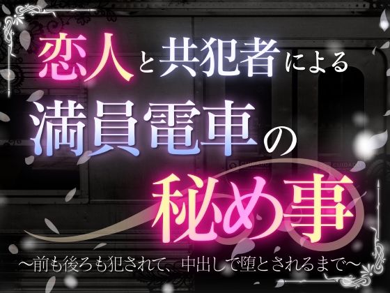 恋人と共犯者による満員電車の秘め事〜前も後ろも犯●れて、中出しで堕とされるまで〜