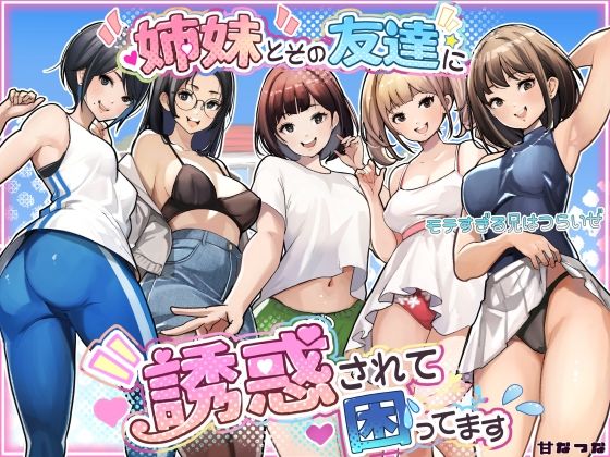 姉妹とその友達に誘惑されて困ってます