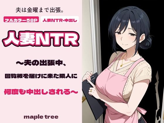 人妻NTR〜夫の出張中、回覧板を届けに来た隣人に何度も中出しされる〜